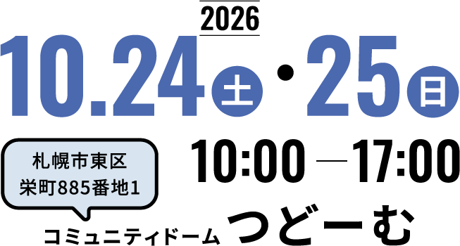 2026年10月24日（土）・25日（日） 10:00〜17:00 札幌市東区栄町885番地1 コミュニティドームつどーむ