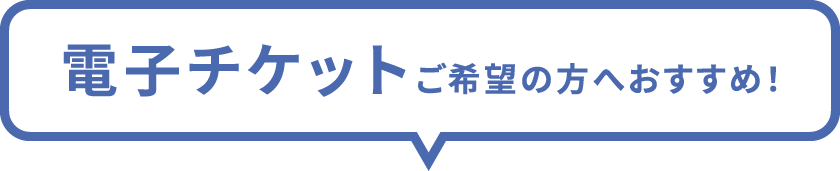 電子チケットご希望の方へおすすめ！