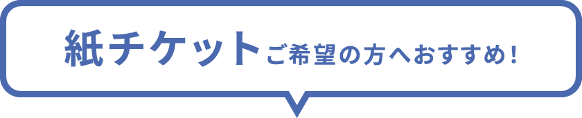 紙チケットご希望の方へおすすめ！